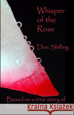 Whisper Of The Rose: Based On A True Story Of Beauty, Tragedy And Hope Shilling, Don 9781438289007