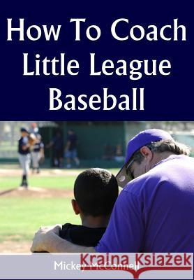 How To Coach Little League Baseball McConnell, Mickey 9781438293813