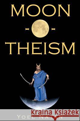 Moon-O-Theism: Religion Of A War And Moon God Prophet Vol I Of II Natan, Yoel 9781438299648 Createspace Independent Publishing Platform