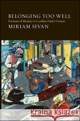 Belonging Too Well: Portraits of Identity in Cynthia Ozick's Fiction Miriam Sivan 9781438425061 State University of New York Press