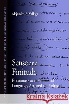 Sense and Finitude: Encounters at the Limits of Language, Art, and the Political Alejandro A. Vallega 9781438425092 State University of New York Press