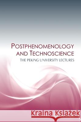 Postphenomenology and Technoscience: The Peking University Lectures Don Ihde 9781438426228