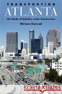 Transporting Atlanta: The Mode of Mobility Under Construction Miriam Konrad 9781438426785 State University of New York Press