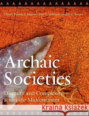 Archaic Societies: Diversity and Complexity Across the Midcontinent Thomas E. Emerson Dale L. McElrath 9781438427010 State University of New York Press
