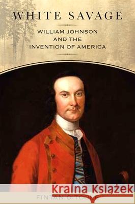 White Savage: William Johnson and the Invention of America Fintan O'Toole 9781438427584 State University of New York Press