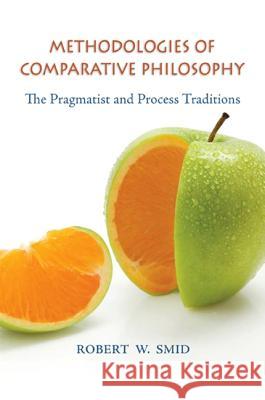Methodologies of Comparative Philosophy: The Pragmatist and Process Traditions Robert W. Smid 9781438428291 State University of New York Press