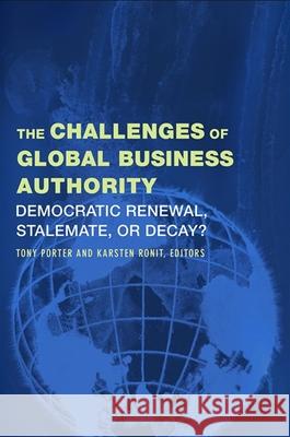 The Challenges of Global Business Authority: Democratic Renewal, Stalemate, or Decay? Tony Porter Karsten Ronit 9781438431567 State University of New York Press