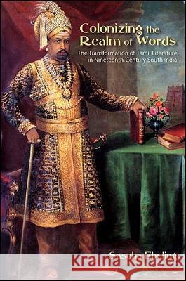 Colonizing the Realm of Words: The Transformation of Tamil Literature in Nineteenth-Century South India Sascha Ebeling 9781438432007 State University of New York Press