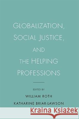 Globalization, Social Justice, and the Helping Professions William Roth Katharine Briar-Lawson 9781438432205 State University of New York Press