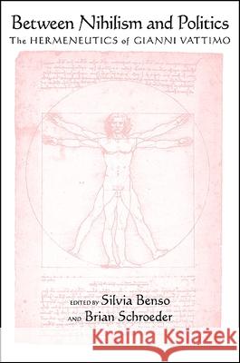 Between Nihilism and Politics: The Hermeneutics of Gianni Vattimo Silvia Benso Brian Schroeder 9781438432847 State University of New York Press