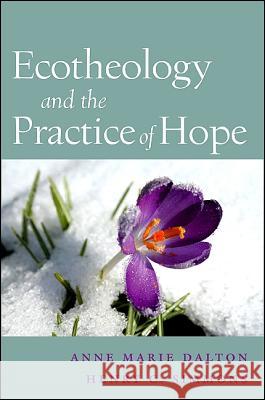Ecotheology and the Practice of Hope Anne Marie Dalton Henry C. Simmons 9781438432977