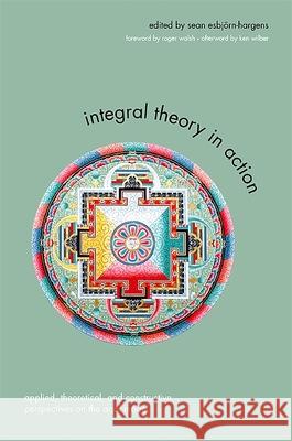 Integral Theory in Action: Applied, Theoretical, and Constructive Perspectives on the Aqal Model Sean Esbjrn-Hargens 9781438433844