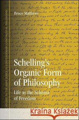 Schelling's Organic Form of Philosophy: Life as the Schema of Freedom Bruce Matthews 9781438434117