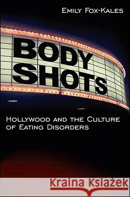 Body Shots: Hollywood and the Culture of Eating Disorders Emily Fox-Kales Emily Fox-Kales 9781438435282 State University of New York Press