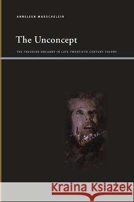 The Unconcept: The Freudian Uncanny in Late-Twentieth-Century Theory Anneleen Masschelein 9781438435541 State University of New York Press