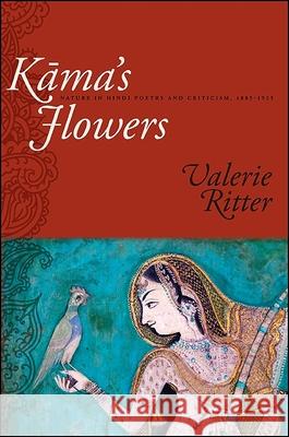 Kama's Flowers: Nature in Hindi Poetry and Criticism, 1885-1925 Valerie Ritter   9781438435664 State University of New York Press