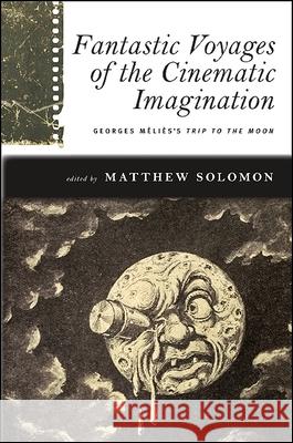 Fantastic Voyages of the Cinematic Imagination: Georges Méliès's Trip to the Moon [With DVD] Solomon, Matthew 9781438435800
