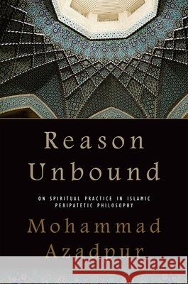 Reason Unbound: On Spiritual Practice in Islamic Peripatetic Philosophy Mohammad Azadpur   9781438437620