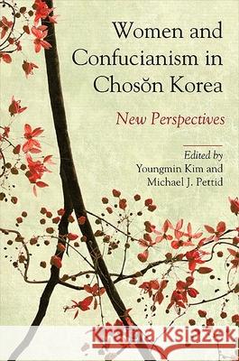 Women and Confucianism in Choson Korea: New Perspectives Youngmin Kim Michael J. Pettid  9781438437767 State University of New York Press