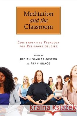 Meditation and the Classroom: Contemplative Pedagogy for Religious Studies Judith Simmer-Brown Fran Grace 9781438437880 State University of New York Press