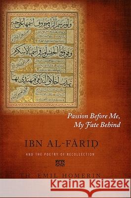 Passion Before Me, My Fate Behind: Ibn Al-Farid and the Poetry of Recollection Th. Emil Homerin   9781438439006 State University of New York Press