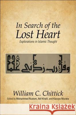 In Search of the Lost Heart: Explorations in Islamic Thought William C. Chittick Mohammed Rustom Atif Khalil 9781438439358