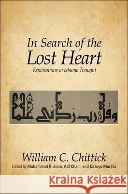 In Search of the Lost Heart: Explorations in Islamic Thought William C. Chittick Mohammed Rustom Khalil, Atif and Murata (Kazuyo) 9781438439365