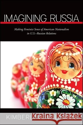 Imagining Russia: Making Feminist Sense of American Nationalism in U.S.-Russian Relations Kimberly Williams 9781438439761 State University of New York Press