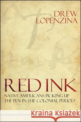 Red Ink: Native Americans Picking Up the Pen in the Colonial Period Drew Lopenzina 9781438439785