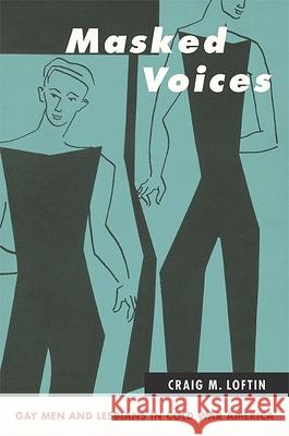 Masked Voices: Gay Men and Lesbians in Cold War America Craig M. Loftin   9781438440149 State University of New York Press