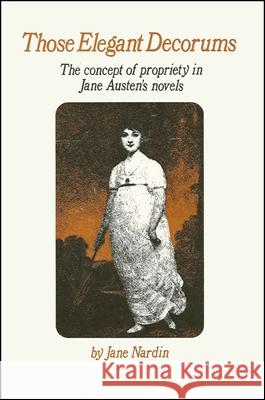 Those Elegant Decorums: The Concept of Propriety in Jane Austen's Novels Jane Nardin 9781438442297 State University of New York Press