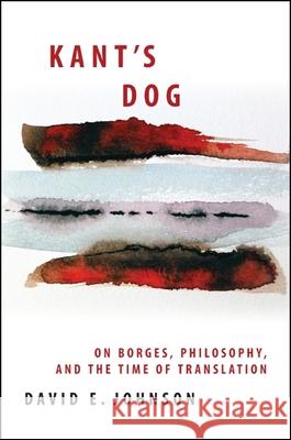 Kant's Dog: On Borges, Philosophy, and the Time of Translation David Johnson 9781438442648 State University of New York Press