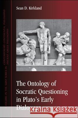 The Ontology of Socratic Questioning in Plato's Early Dialogues Sean D. Kirkland   9781438444031
