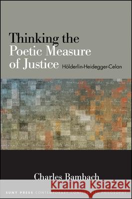 Thinking the Poetic Measure of Justice: Holderlin-Heidegger-Celan Charles Bambach 9781438445809 State University of New York Press