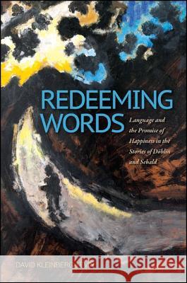 Redeeming Words: Language and the Promise of Happiness in the Stories of Döblin and Sebald Kleinberg-Levin, David Michael 9781438447810