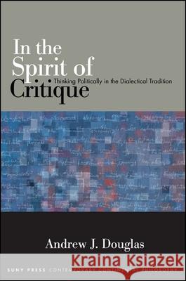 In the Spirit of Critique: Thinking Politically in the Dialectical Tradition Andrew J. Douglas   9781438448404