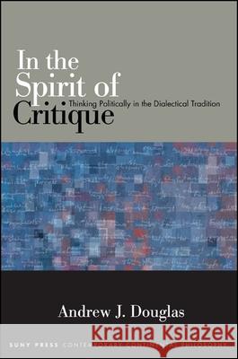 In the Spirit of Critique: Thinking Politically in the Dialectical Tradition Andrew J. Douglas   9781438448404 State University of New York Press
