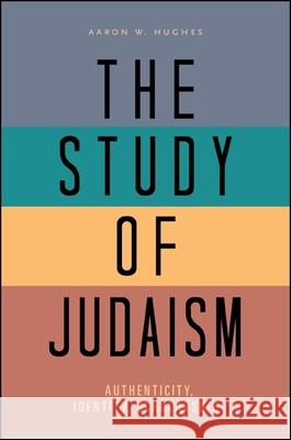 The Study of Judaism: Authenticity, Identity, Scholarship Aaron W. Hughes   9781438448626