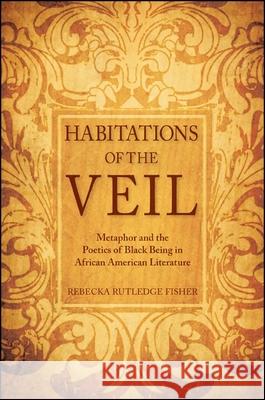 Habitations of the Veil: Metaphor and the Poetics of Black Being in African American Literature Rebecka Rutledge Fisher 9781438449326 State University of New York Press