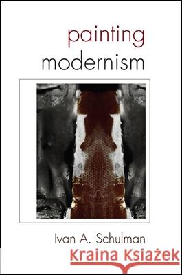 Painting Modernism Ivan A. Schulman 9781438449524 State University of New York Press