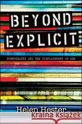 Beyond Explicit: Pornography and the Displacement of Sex Helen Hester 9781438449609 State University of New York Press