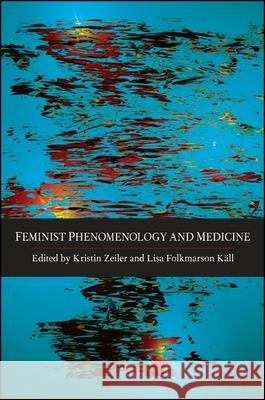 Feminist Phenomenology and Medicine Kristin Zeiler Lisa Folkmarson Kall 9781438450063 State University of New York Press