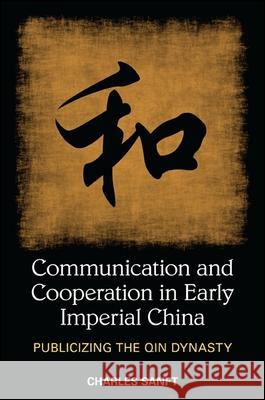 Communication and Cooperation in Early Imperial China: Publicizing the Qin Dynasty Charles Sanft 9781438450360 State University of New York Press