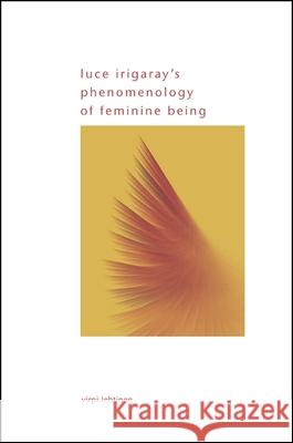 Luce Irigaray's Phenomenology of Feminine Being Virpi Lehtinen 9781438451282 State University of New York Press