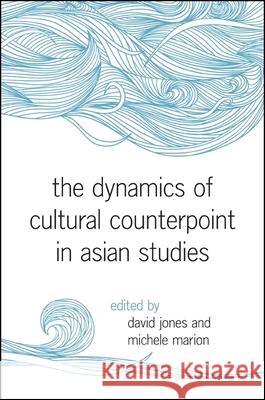 The Dynamics of Cultural Counterpoint in Asian Studies David Jones Michele Marion 9781438451923 State University of New York Press
