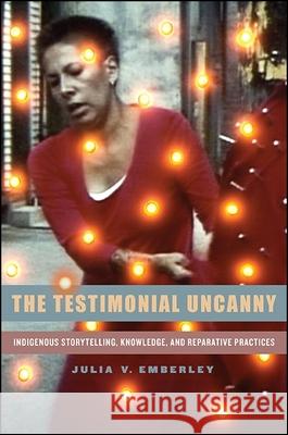 The Testimonial Uncanny: Indigenous Storytelling, Knowledge, and Reparative Practices Julia V. Emberley 9781438453620 State University of New York Press