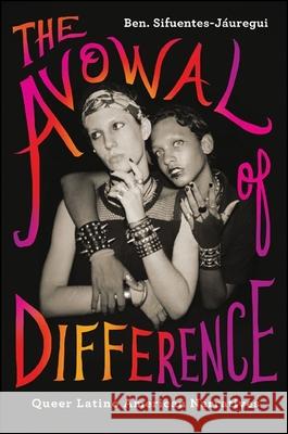 The Avowal of Difference: Queer Latino American Narratives Ben Sifuentes-Jauregui 9781438454269 State University of New York Press