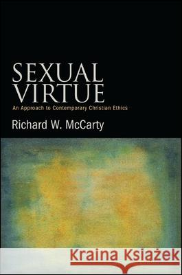 Sexual Virtue: An Approach to Contemporary Christian Ethics Richard W. McCarty 9781438454283 State University of New York Press