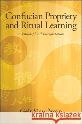 Confucian Propriety and Ritual Learning: A Philosophical Interpretation Geir Sigurosson 9781438454405