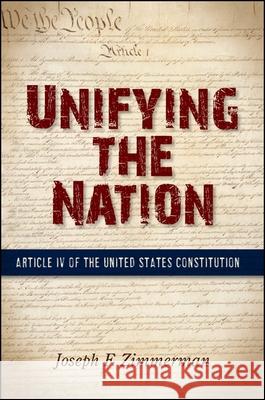 Unifying the Nation: Article IV of the United States Constitution Joseph F. Zimmerman 9781438454580 State University of New York Press